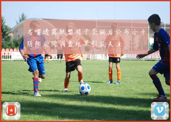 名嘴透露联盟将于圣诞后公布小卡阴阳合同调查结果引发关注