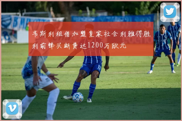 韦斯利租借加盟皇家社会利雅得胜利前锋买断费达1200万欧元