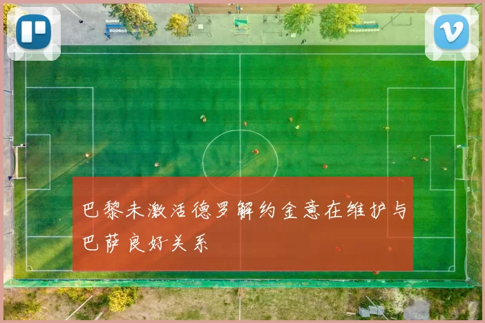 巴黎未激活德罗解约金意在维护与巴萨良好关系