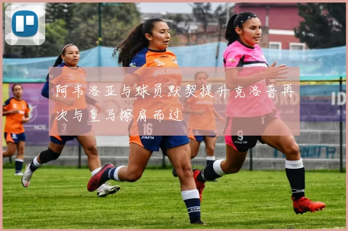 阿韦洛亚与球员默契提升克洛普再次与皇马擦肩而过