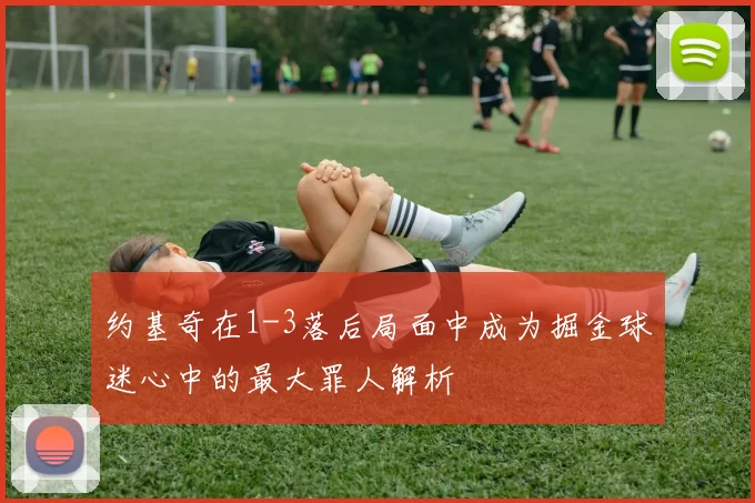 约基奇在1-3落后局面中成为掘金球迷心中的最大罪人解析
