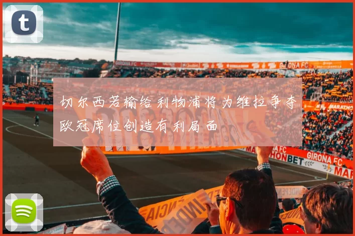 切尔西若输给利物浦将为维拉争夺欧冠席位创造有利局面