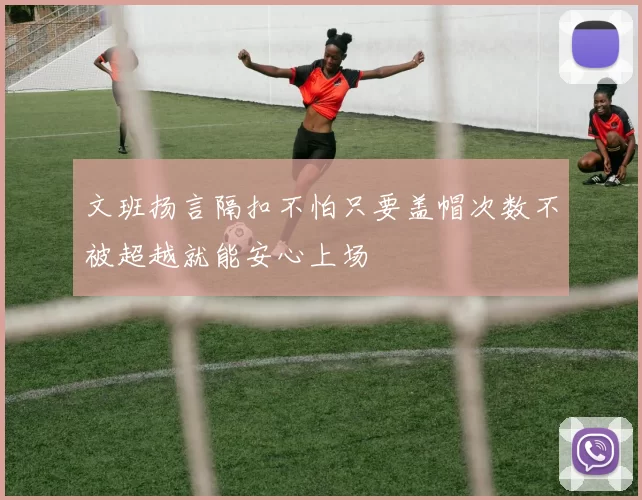 文班扬言隔扣不怕只要盖帽次数不被超越就能安心上场