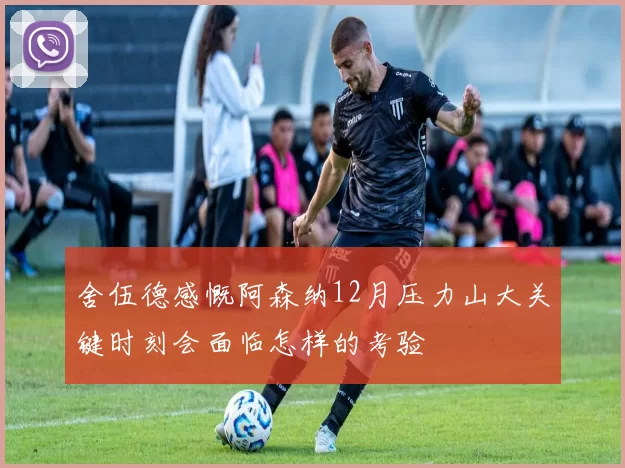 舍伍德感慨阿森纳12月压力山大关键时刻会面临怎样的考验