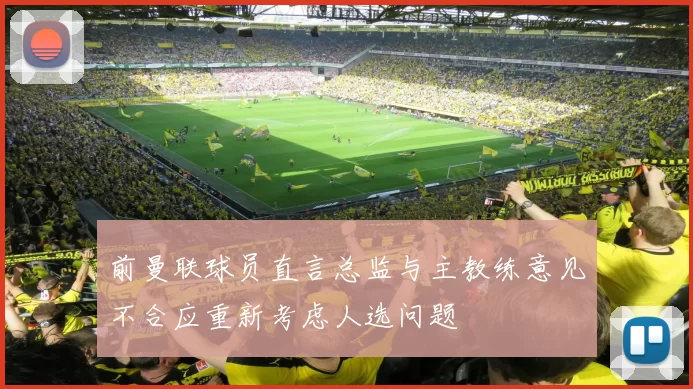 前曼联球员直言总监与主教练意见不合应重新考虑人选问题