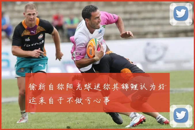 徐新自称阳光球迷称其锦鲤认为好运来自于不做亏心事