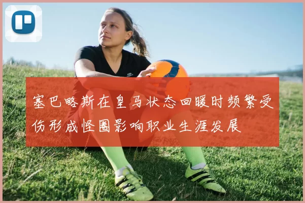 塞巴略斯在皇马状态回暖时频繁受伤形成怪圈影响职业生涯发展