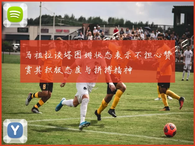 马祖拉谈塔图姆状态表示不担心赞赏其积极态度与拼搏精神