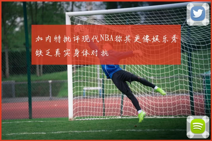 加内特批评现代NBA称其更像娱乐秀缺乏真实身体对抗